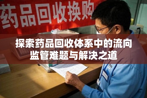 济南探索药品回收体系中的流向监管难题与解决之道