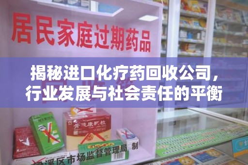 济南揭秘进口化疗药回收公司，行业发展与社会责任的平衡
