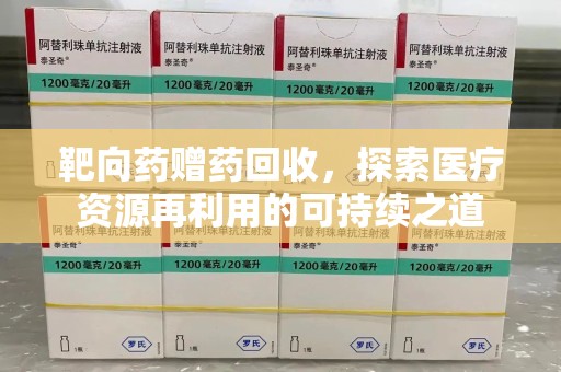 济南靶向药赠药回收，探索医疗资源再利用的可持续之道