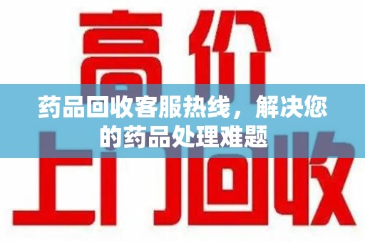 济南药品回收客服热线，解决您的药品处理难题