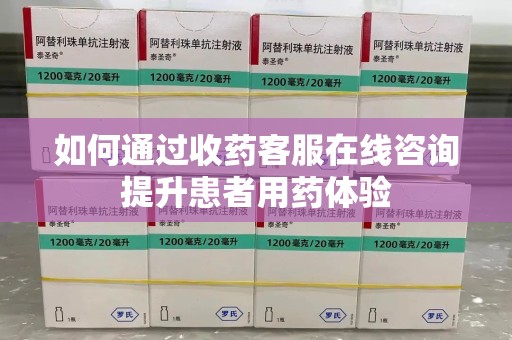 济南如何通过收药客服在线咨询提升患者用药体验