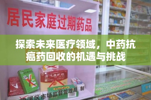 济南探索未来医疗领域，中药抗癌药回收的机遇与挑战
