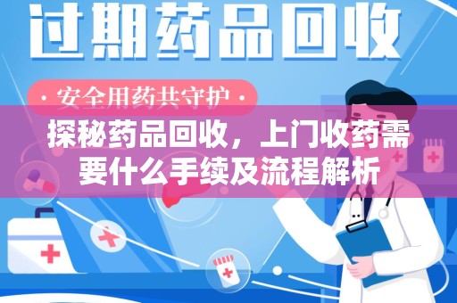 济南探秘药品回收，上门收药需要什么手续及流程解析