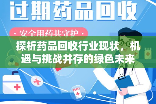 济南探析药品回收行业现状，机遇与挑战并存的绿色未来