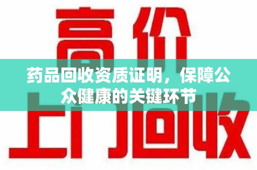 济南药品回收资质证明，保障公众健康的关键环节