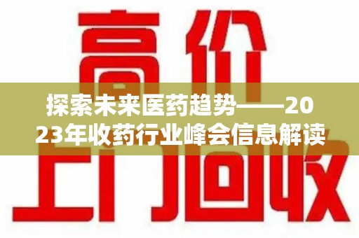 济南探索未来医药趋势——2023年收药行业峰会信息解读