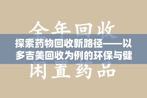 济南探索药物回收新路径——以多吉美回收为例的环保与健康平衡