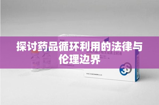 济南探讨药品循环利用的法律与伦理边界
