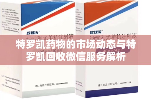 济南特罗凯药物的市场动态与特罗凯回收微信服务解析