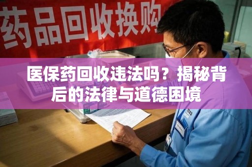 济南医保药回收违法吗？揭秘背后的法律与道德困境