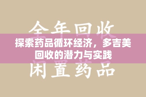 济南探索药品循环经济，多吉美回收的潜力与实践