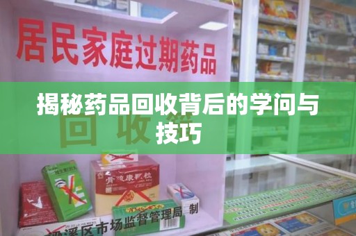 济南揭秘药品回收背后的学问与技巧