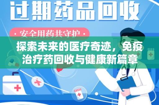 济南探索未来的医疗奇迹，免疫治疗药回收与健康新篇章