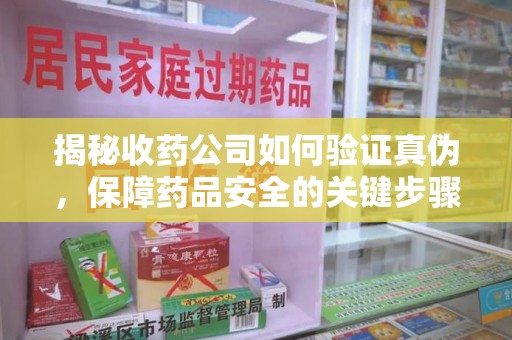 济南揭秘收药公司如何验证真伪，保障药品安全的关键步骤