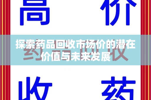 济南探索药品回收市场价的潜在价值与未来发展