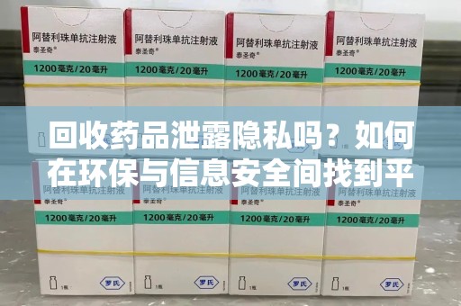 济南回收药品泄露隐私吗？如何在环保与信息安全间找到平衡