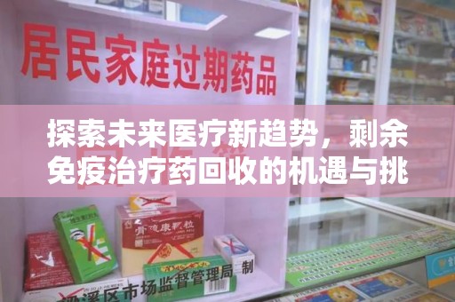 济南探索未来医疗新趋势，剩余免疫治疗药回收的机遇与挑战
