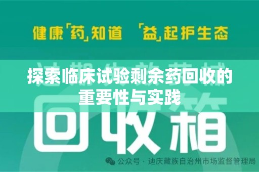 济南探索临床试验剩余药回收的重要性与实践