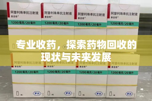 济南专业收药，探索药物回收的现状与未来发展
