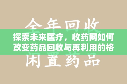 济南探索未来医疗，收药网如何改变药品回收与再利用的格局