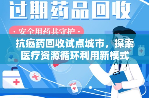 济南抗癌药回收试点城市，探索医疗资源循环利用新模式
