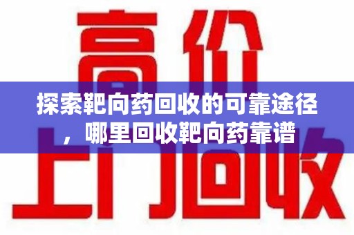 济南探索靶向药回收的可靠途径，哪里回收靶向药靠谱