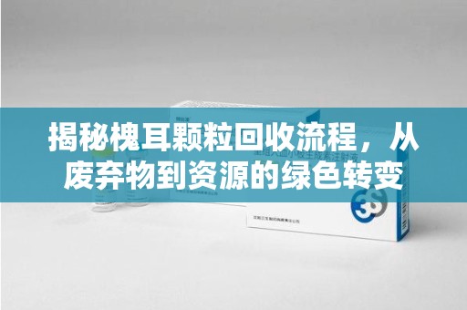 济南揭秘槐耳颗粒回收流程，从废弃物到资源的绿色转变