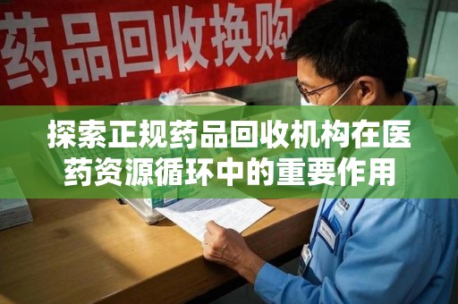 济南探索正规药品回收机构在医药资源循环中的重要作用