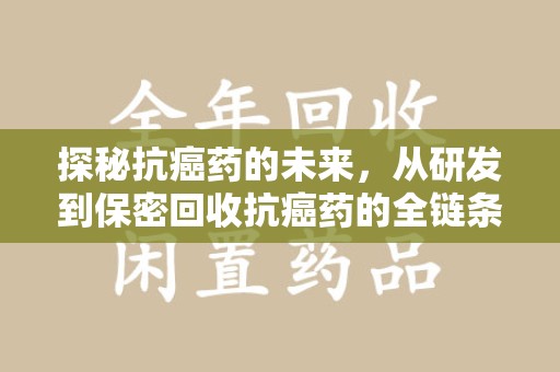 济南探秘抗癌药的未来，从研发到保密回收抗癌药的全链条革新