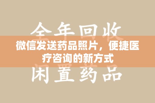 济南微信发送药品照片，便捷医疗咨询的新方式