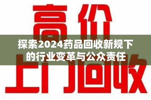 济南探索2024药品回收新规下的行业变革与公众责任