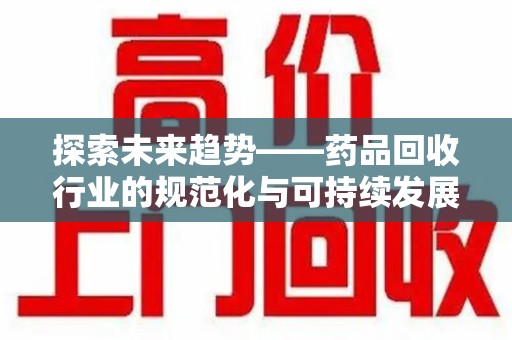 济南探索未来趋势——药品回收行业的规范化与可持续发展之路