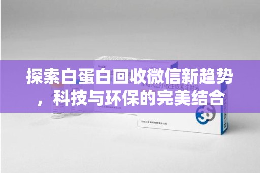 济南探索白蛋白回收微信新趋势，科技与环保的完美结合