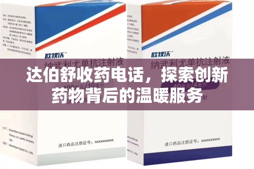 济南达伯舒收药电话，探索创新药物背后的温暖服务