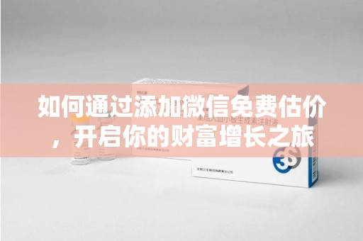 济南如何通过添加微信免费估价，开启你的财富增长之旅