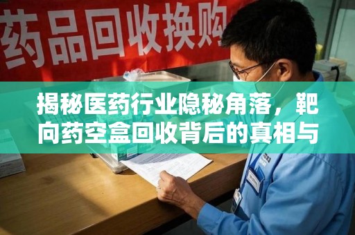 济南揭秘医药行业隐秘角落，靶向药空盒回收背后的真相与思考