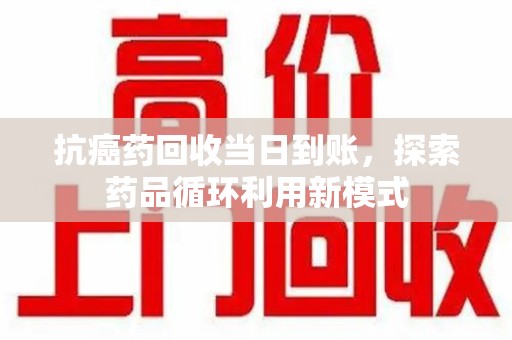 济南抗癌药回收当日到账，探索药品循环利用新模式