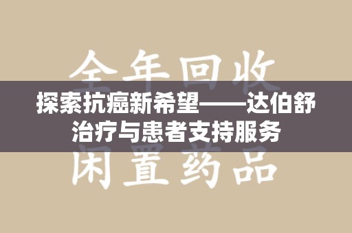 济南探索抗癌新希望——达伯舒治疗与患者支持服务