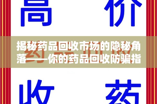 济南揭秘药品回收市场的隐秘角落——你的药品回收防骗指南