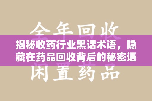 济南揭秘收药行业黑话术语，隐藏在药品回收背后的秘密语言