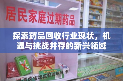 济南探索药品回收行业现状，机遇与挑战并存的新兴领域