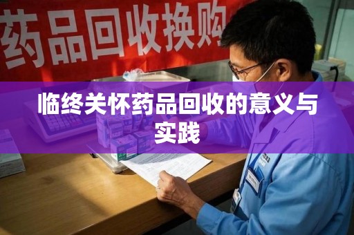 济南临终关怀药品回收的意义与实践
