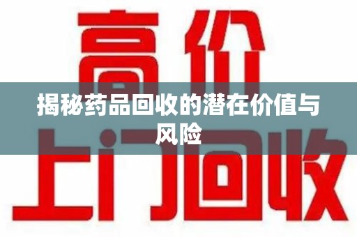 济南揭秘药品回收的潜在价值与风险