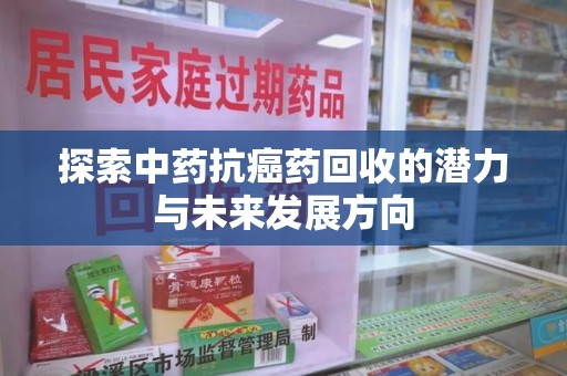 济南探索中药抗癌药回收的潜力与未来发展方向