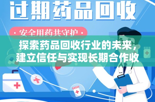 济南探索药品回收行业的未来，建立信任与实现长期合作收药的双赢模式