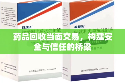济南药品回收当面交易，构建安全与信任的桥梁