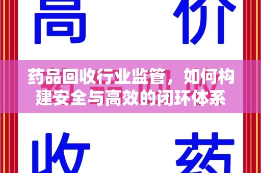 济南药品回收行业监管，如何构建安全与高效的闭环体系