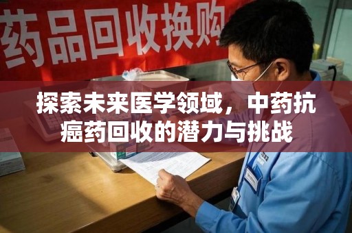 济南探索未来医学领域，中药抗癌药回收的潜力与挑战