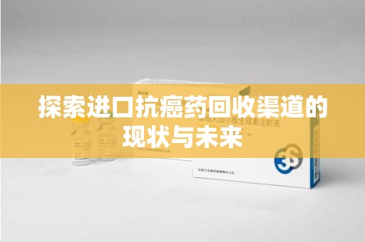 济南探索进口抗癌药回收渠道的现状与未来