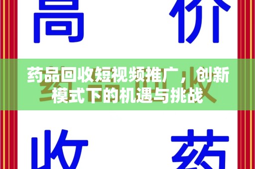 济南药品回收短视频推广，创新模式下的机遇与挑战